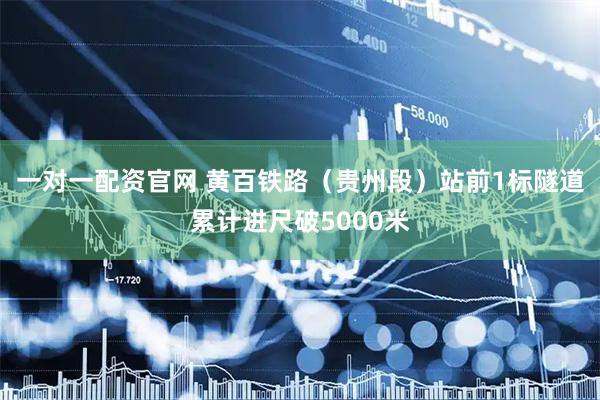 一对一配资官网 黄百铁路（贵州段）站前1标隧道累计进尺破5000米