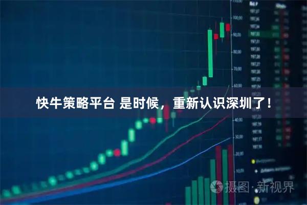 快牛策略平台 是时候，重新认识深圳了！