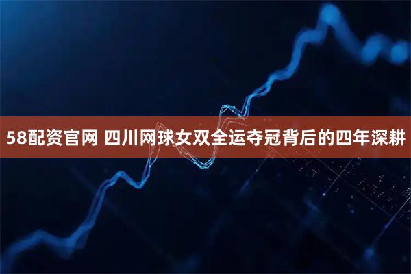 58配资官网 四川网球女双全运夺冠背后的四年深耕