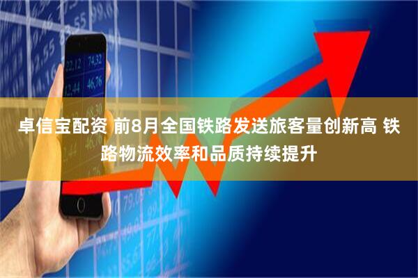 卓信宝配资 前8月全国铁路发送旅客量创新高 铁路物流效率和品质持续提升