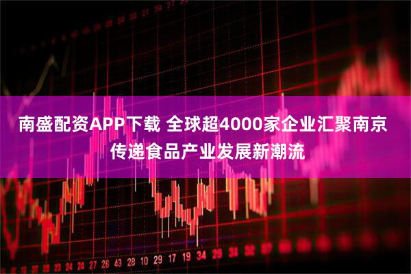 南盛配资APP下载 全球超4000家企业汇聚南京  传递食品产业发展新潮流