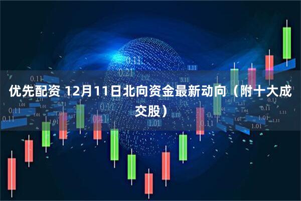优先配资 12月11日北向资金最新动向（附十大成交股）